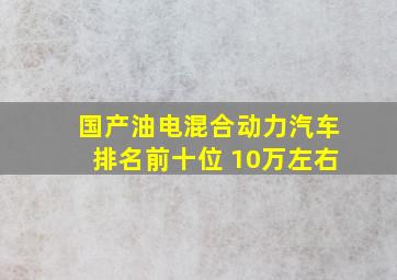 国产油电混合动力汽车排名前十位 10万左右